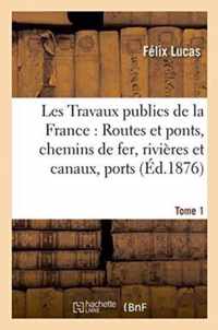 Les Travaux Publics de la France: Routes Et Ponts, Chemins de Fer, Rivieres Et Canaux, Tome1