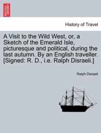 A Visit to the Wild West, Or, a Sketch of the Emerald Isle, Picturesque and Political, During the Last Autumn. by an English Traveller. [Signed