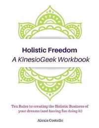 Holistic Freedom A KinesioGeek Workbook - Ten Rules to creating the Holistic Business of your dreams (and having fun doing it!)