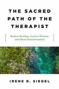 The Sacred Path of the Therapist - Modern Healing, Ancient Wisdom, and Client Transformation