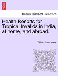 Health Resorts for Tropical Invalids in India, at Home, and Abroad.