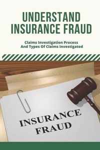 Understand Insurance Fraud: Claims Investigation Process And Types Of Claims Investigated