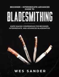 Bladesmithing: Beginner + Intermediate + Advanced Guide to Bladesmithing