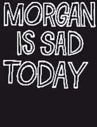 Morgan Is Sad Today