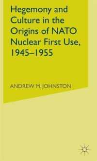 Hegemony and Culture in the Origins of NATO Nuclear First-Use, 1945-1955