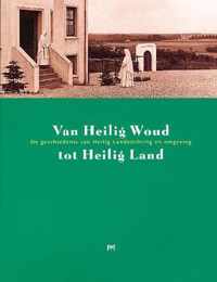 Van Heilig Woud tot Heilig Land. De geschiedenis van Heilig Landstichting en omgeving