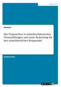 Der Trojamythos in mittelhochdeutschen Verserzahlungen und seine Bedeutung fur den mittelalterlichen Kriegeradel