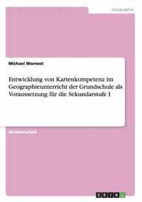 Entwicklung von Kartenkompetenz im Geographieunterricht der Grundschule als Voraussetzung fur die Sekundarstufe I