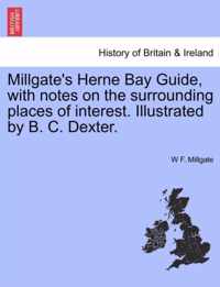 Millgate's Herne Bay Guide, with Notes on the Surrounding Places of Interest. Illustrated by B. C. Dexter.