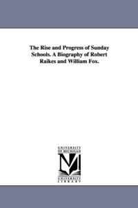 The Rise and Progress of Sunday Schools. a Biography of Robert Raikes and William Fox.