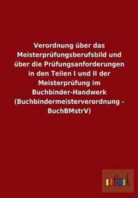 Verordnung uber das Meisterprufungsberufsbild und uber die Prufungsanforderungen in den Teilen I und II der Meisterprufung im Buchbinder-Handwerk (Buchbindermeisterverordnung - BuchBMstrV)