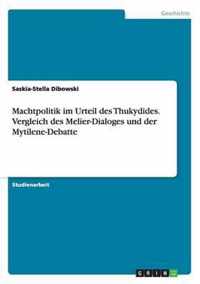 Machtpolitik im Urteil des Thukydides. Vergleich des Melier-Dialoges und der Mytilene-Debatte