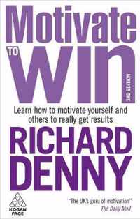 Motivate to Win : Learn How to Motivate Yourself and Others to Really Get Results