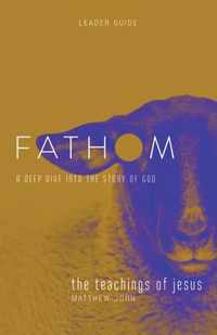 Fathom Bible Studies: The Teachings of Jesus Leader Guide (the Gospels, Matthew-John): A Deep Dive Into the Story of God