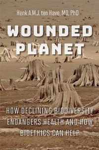 Wounded Planet  How Declining Biodiversity Endangers Health and How Bioethics Can Help