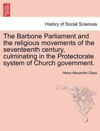 The Barbone Parliament and the Religious Movements of the Seventeenth Century, Culminating in the Protectorate System of Church Government.