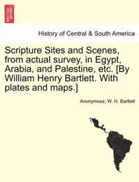 Scripture Sites and Scenes, from Actual Survey, in Egypt, Arabia, and Palestine, Etc. [By William Henry Bartlett. with Plates and Maps.]