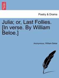 Julia; Or, Last Follies. [in Verse. by William Beloe.]