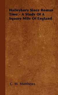 Haileybury Since Roman Time - A Study Of A Square Mile Of England