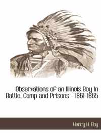 Observations of an Illinois Boy in Battle, Camp and Prisons - 1861-1865