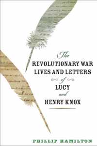 The Revolutionary War Lives and Letters of Lucy and Henry Knox