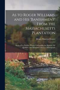 As to Roger Williams, and His 'banishment' From the Massachusetts Plantation; With a Few Further Words Concerning the Baptists, the Quakers, and Religious Liberty