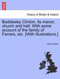 Baddesley Clinton, Its Manor, Church and Hall. with Some Account of the Family of Ferrers, Etc. [With Illustrations.]