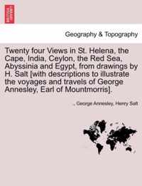 Twenty Four Views in St. Helena, the Cape, India, Ceylon, the Red Sea, Abyssinia and Egypt, from Drawings by H. Salt [With Descriptions to Illustrate the Voyages and Travels of George Annesley, Earl of Mountmorris].