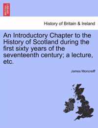 An Introductory Chapter to the History of Scotland During the First Sixty Years of the Seventeenth Century; A Lecture, Etc.