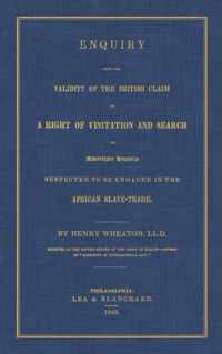 Enquiry Into the Validity of the British Claim to a Right of Visitation and Search of American Vessels Suspected to be Engaged in the African Slave-Trade