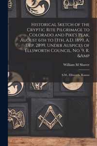 Historical Sketch of the Cryptic Rite Pilgrimage to Colorado and Pike's Peak, August 6th to 13th, A.D. 1899, A. Dep. 2899, Under Auspices of Ellsworth Council, No. 9, R. & S.M., Ellsworth, Kansas