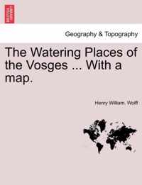 The Watering Places of the Vosges ... with a Map.