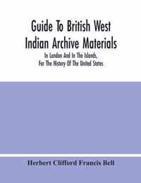 Guide To British West Indian Archive Materials, In London And In The Islands, For The History Of The United States