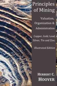 Principles of Mining - (With Index and Illustrations)Valuation, Organization and Administration. Copper, Gold, Lead, Silver, Tin and Zinc.