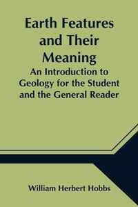 Earth Features and Their Meaning; An Introduction to Geology for the Student and the General Reader