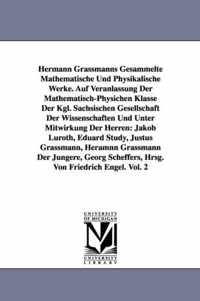 Hermann Grassmanns Gesammelte Mathematische Und Physikalische Werke. Auf Veranlassung Der Mathematisch-Physichen Klasse Der Kgl. Sachsischen Gesellsch