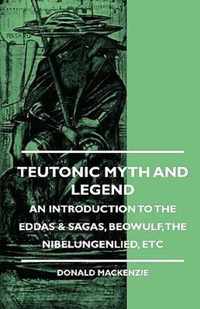 Teutonic Myth And Legend - An Introduction To The Eddas & Sagas, Beowulf, The Nibelungenlied, Etc