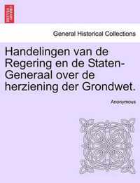 Handelingen Van de Regering En de Staten-Generaal Over de Herziening Der Grondwet.