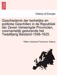 Geschiedenis Der Kerkelijke En Politicke Geschillen in de Republiek Der Zeven Vereenigde Provincien, Voornamelijk Gedurende Het Twaalfjarig Bestand-1598-1625.