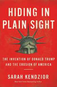 Hiding in Plain Sight : The Invention of Donald Trump and the Erosion of America