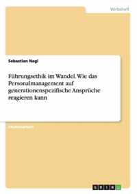 Fuhrungsethik im Wandel. Wie das Personalmanagement auf generationenspezifische Anspruche reagieren kann