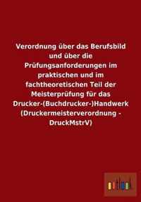 Verordnung uber das Berufsbild und uber die Prufungsanforderungen im praktischen und im fachtheoretischen Teil der Meisterprufung fur das Drucker-(Buchdrucker-)Handwerk (Druckermeisterverordnung - DruckMstrV)