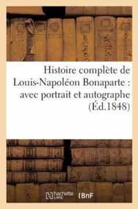 Histoire Complète de Louis-Napoléon Bonaparte: Avec Portrait Et Autographe: , Contenant Des Lettres de Chateaubriand, Odilon Barrot, George Sand, Etc.