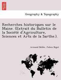 Recherches Historiques Sur Le Maine. (Extrait Du Bulletin de La Socie Te D'Agriculture, Sciences Et Arts de La Sarthe.).