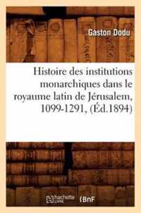 Histoire Des Institutions Monarchiques Dans Le Royaume Latin de Jerusalem, 1099-1291, (Ed.1894)