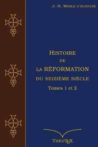 Histoire de la Reformation du seizieme siecle Tomes 1 et 2