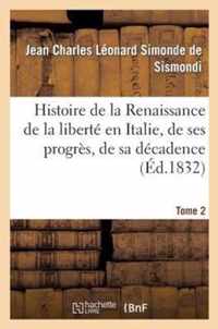 Histoire de la Renaissance de la Liberte En Italie, de Ses Progres. Tome 2