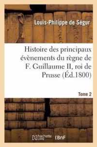 Histoire Des Principaux Évènements Du Règne de F. Guillaume II, Roi de Prusse, Tome 2: , Et Tableau Politique de l'Europe Depuis 1786 Jusqu'en 1796. A