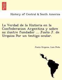 La Verdad de La Historia En La Confederacion Argentina y Sobre Su Ilustre Fundador ... Justo J. de Urquiza Por Un Testigo Ocular. [I.E. Luio Jose de La Pe Na?]