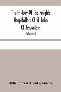 The History Of The Knights Hospitallers Of St. John Of Jerusalem